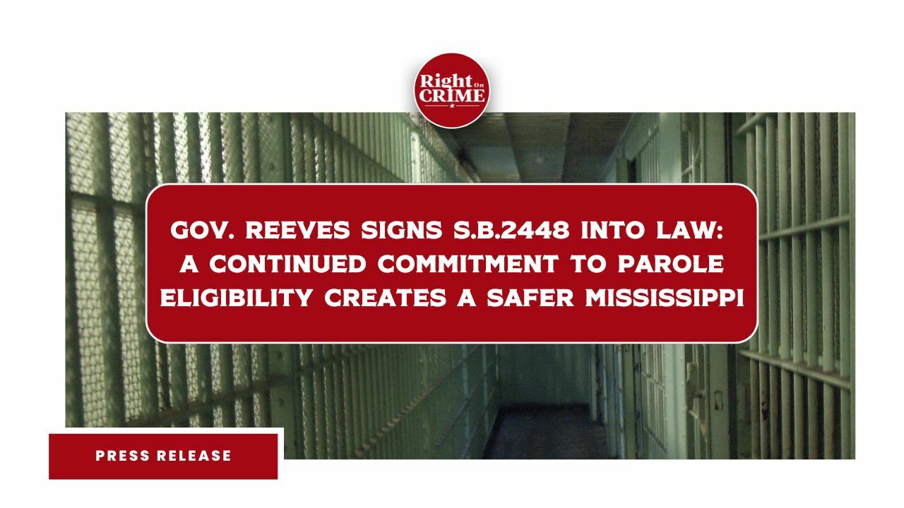 Gov. Reeves Signs S.B.2448 Into Law: A Continued Commitment to Parole Eligibility Creates A Safer Mississippi – Right On Crime